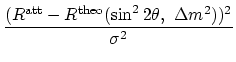 $\displaystyle {\frac{{(R^{\mathrm{att}}-R^{\mathrm{theo}}(\sin^22\theta, \Delta m^2))^2}}{{\sigma^{2}}}}$